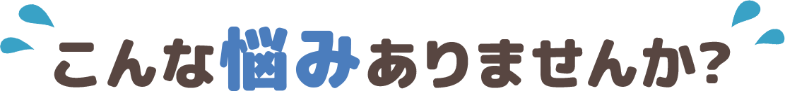 こんな悩みありませんか?